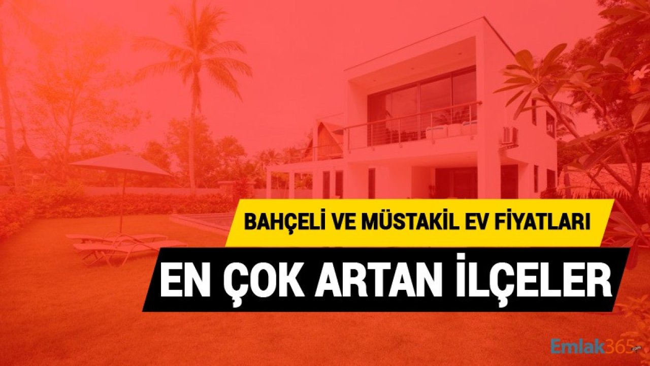 Türkiye'de Müstakil Bahçeli Evlerin Fiyatları En Çok Artan İlçeler!