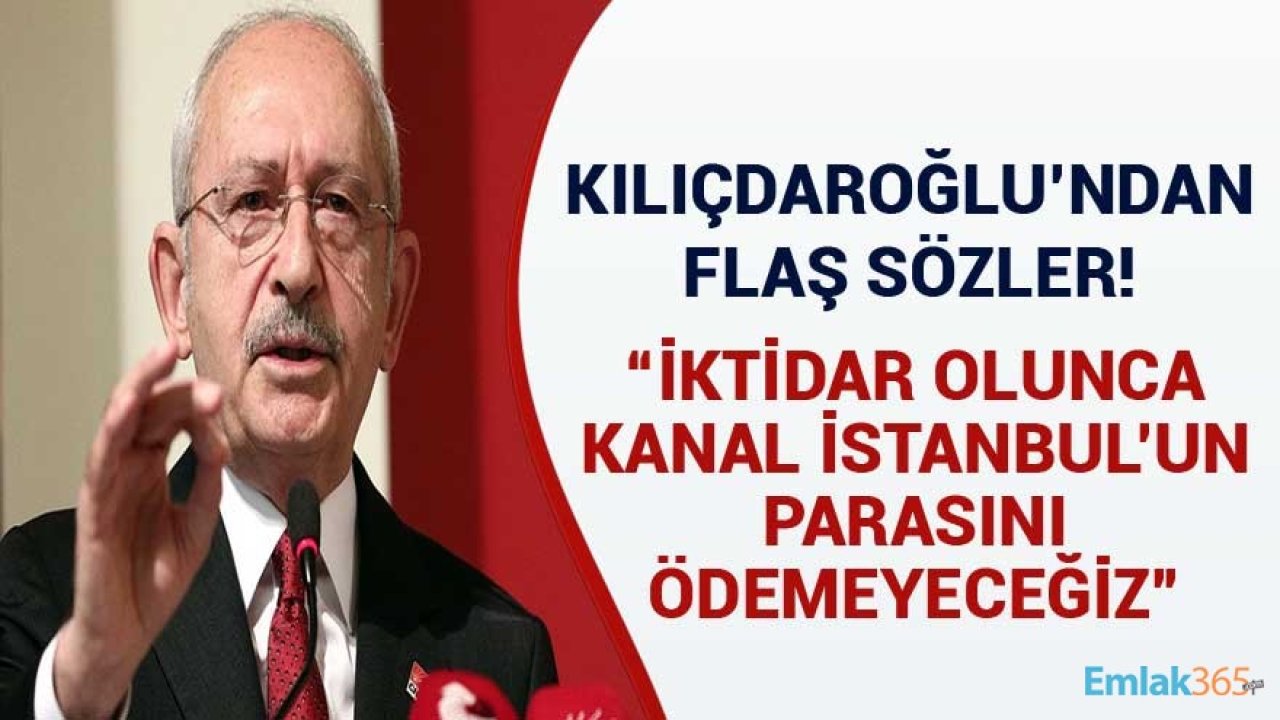 CHP Başkanı Kılıçdaroğlu'ndan Flaş Kanal İstanbul Açıklaması: İktidar Olunca Parasını Ödemeyeceğiz!