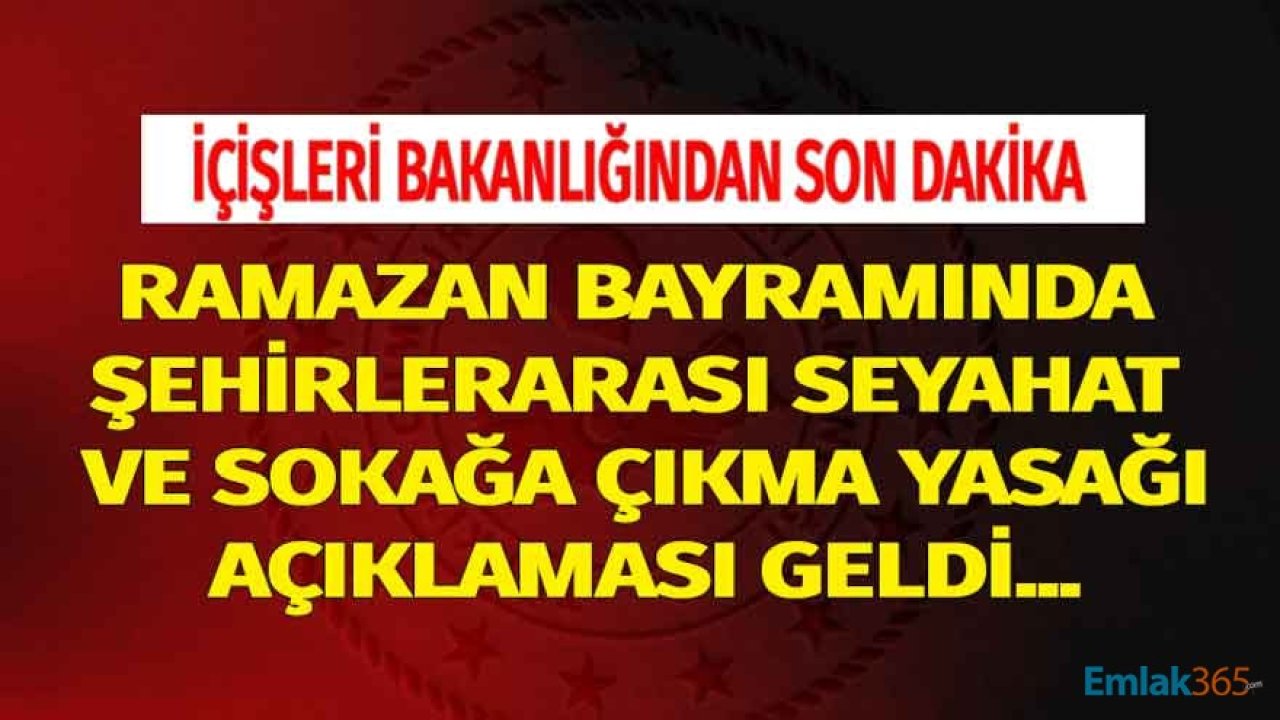 İçişleri Bakanlığı'ndan Son Dakika Ramazan Bayramında Sokağa Çıkma Yasağı ve Şehirler Arası Seyahat / Yolculuk Yasağı Açıklaması!