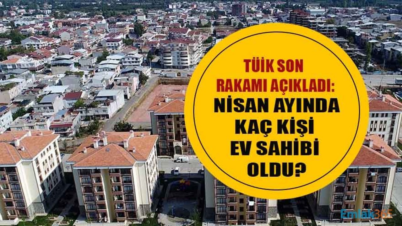 TÜİK Konut Satış İstatistikleri Raporu Yayımlandı: Nisan Ayında Türkiye Genelinde 95 Bin 683 Kişi Ev Sahibi Oldu