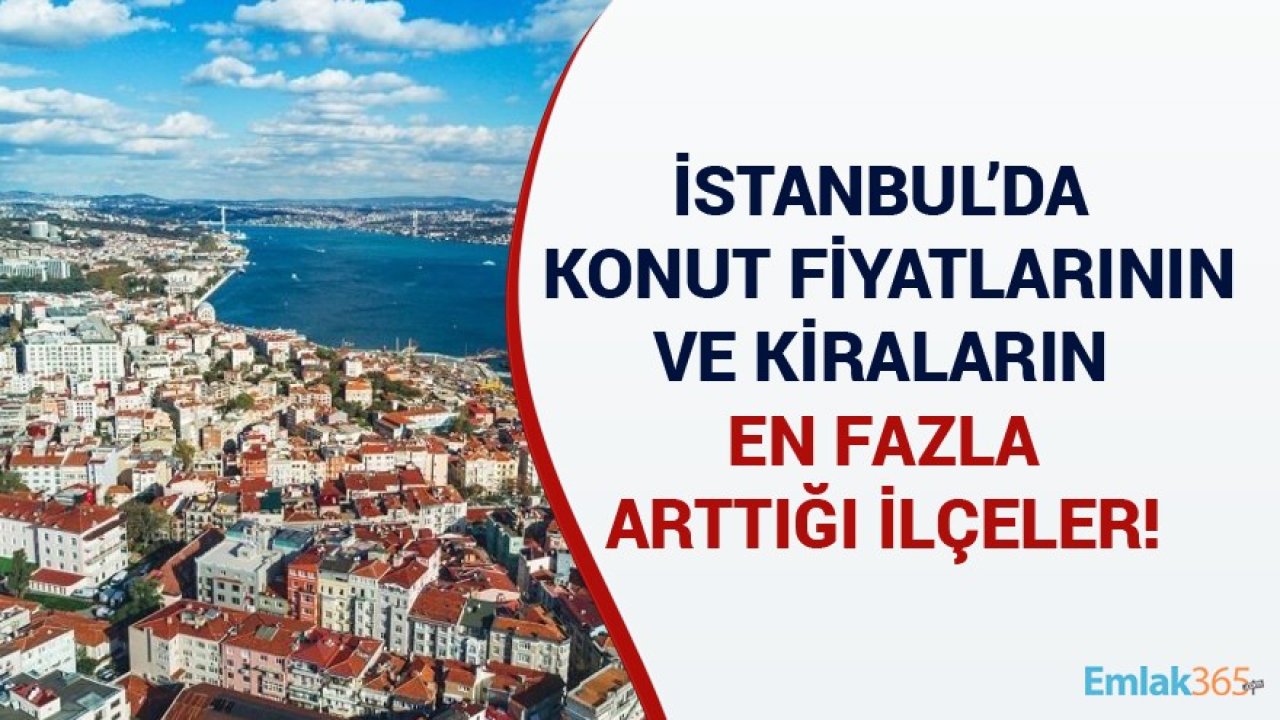 İstanbul'da Konut Fiyatlarının Ve Kiraların En Çok Arttığı Yerler Belli Oldu!