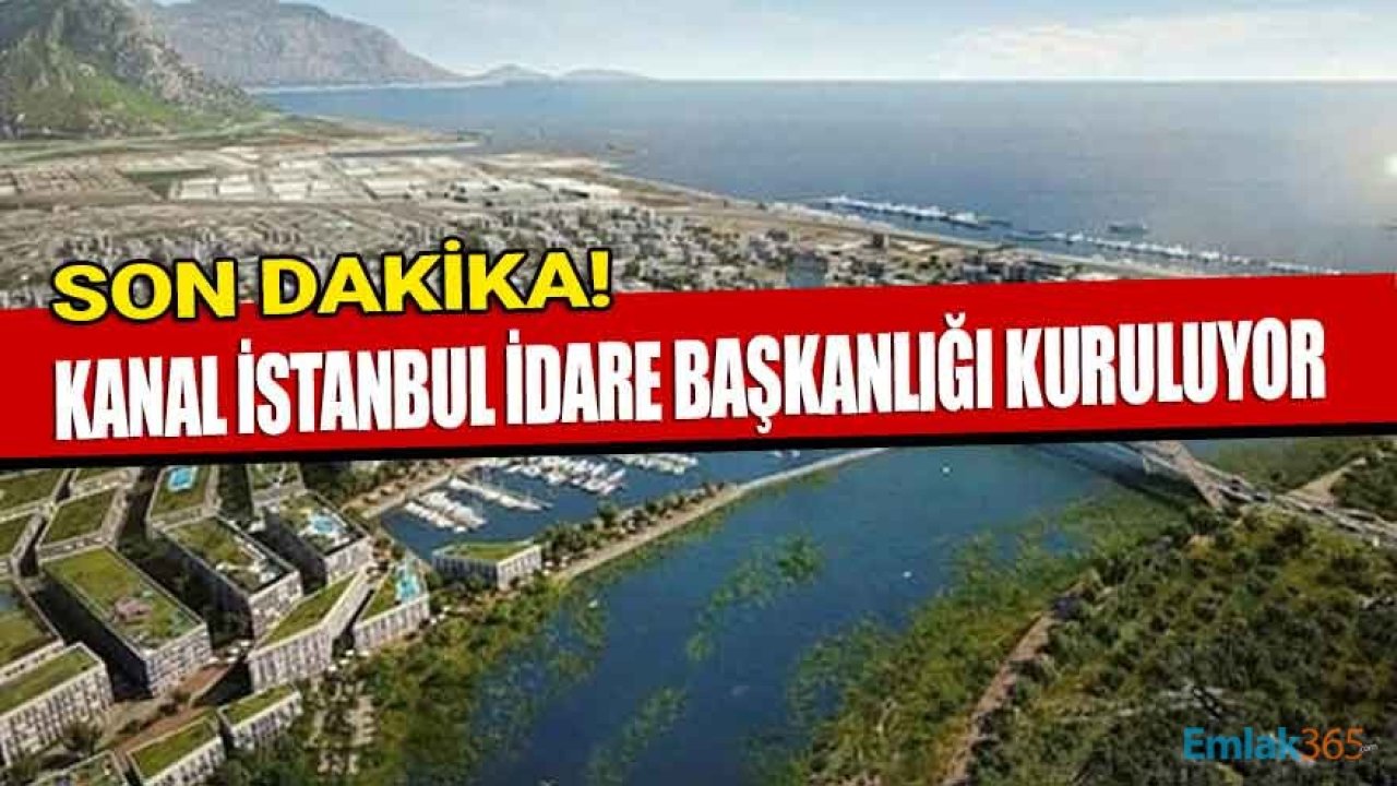 Son Dakika: Kanal İstanbul İdaresi Başkanlığı Kuruluyor!