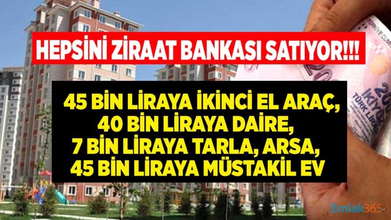 Ziraat Bankası Satılık İlanları: 45 Bin Liraya 2. El Araç Satışı, 40 Bin Liraya Daire, 45 Bin Liraya Müstakil Ev, 7 Bin Liraya Arsa, Tarla, Bahçe!