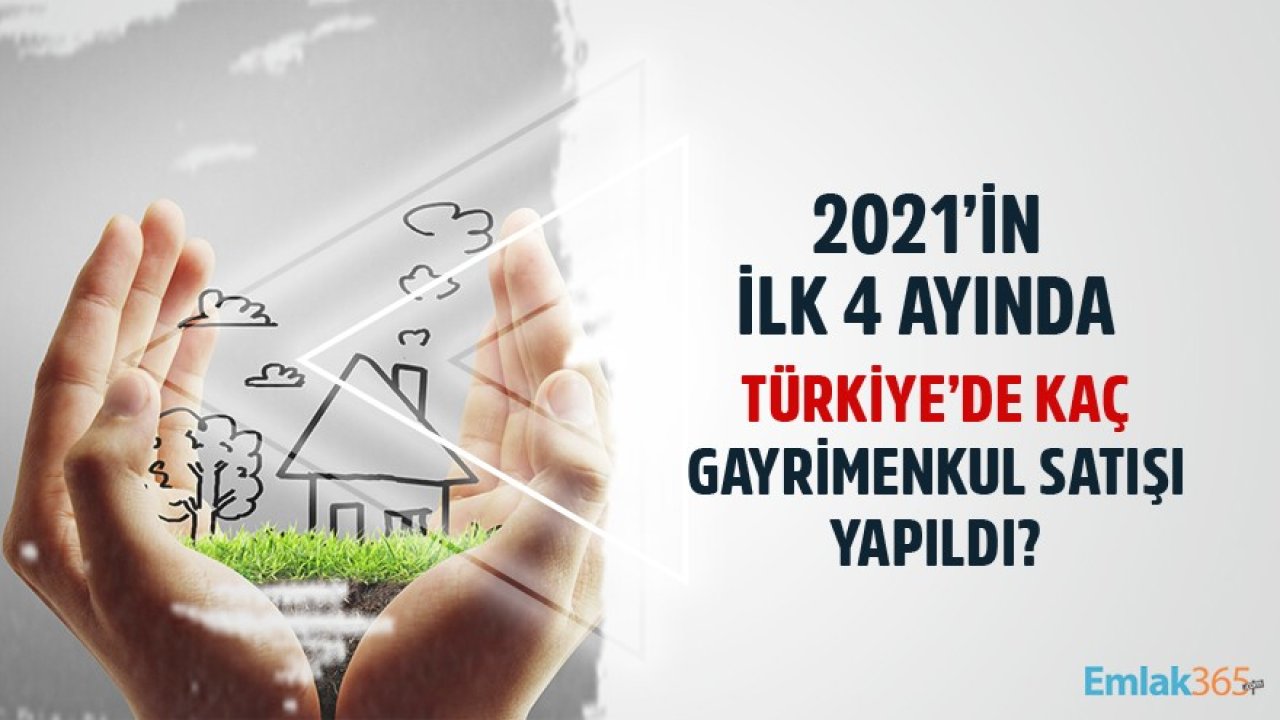 2021'in İlk 4 Ayında Türkiye'de Kaç Gayrimenkul Satışı Yapıldı?