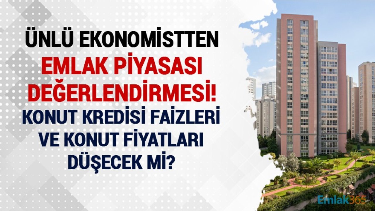 Ünlü Ekonomist Açıkladı! Konut Kredisi Faiz Oranları Düşecek Mi?