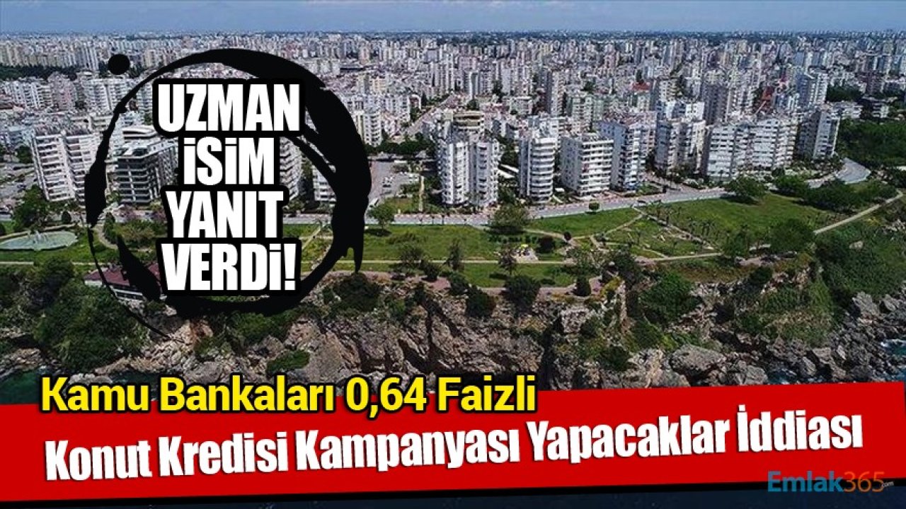 Kamu Bankaları Yüzde 0,64 Faizli Konut Kredisi Kampanyalarını Yeniden Başlatacak İddiasına Uzman Yanıtı