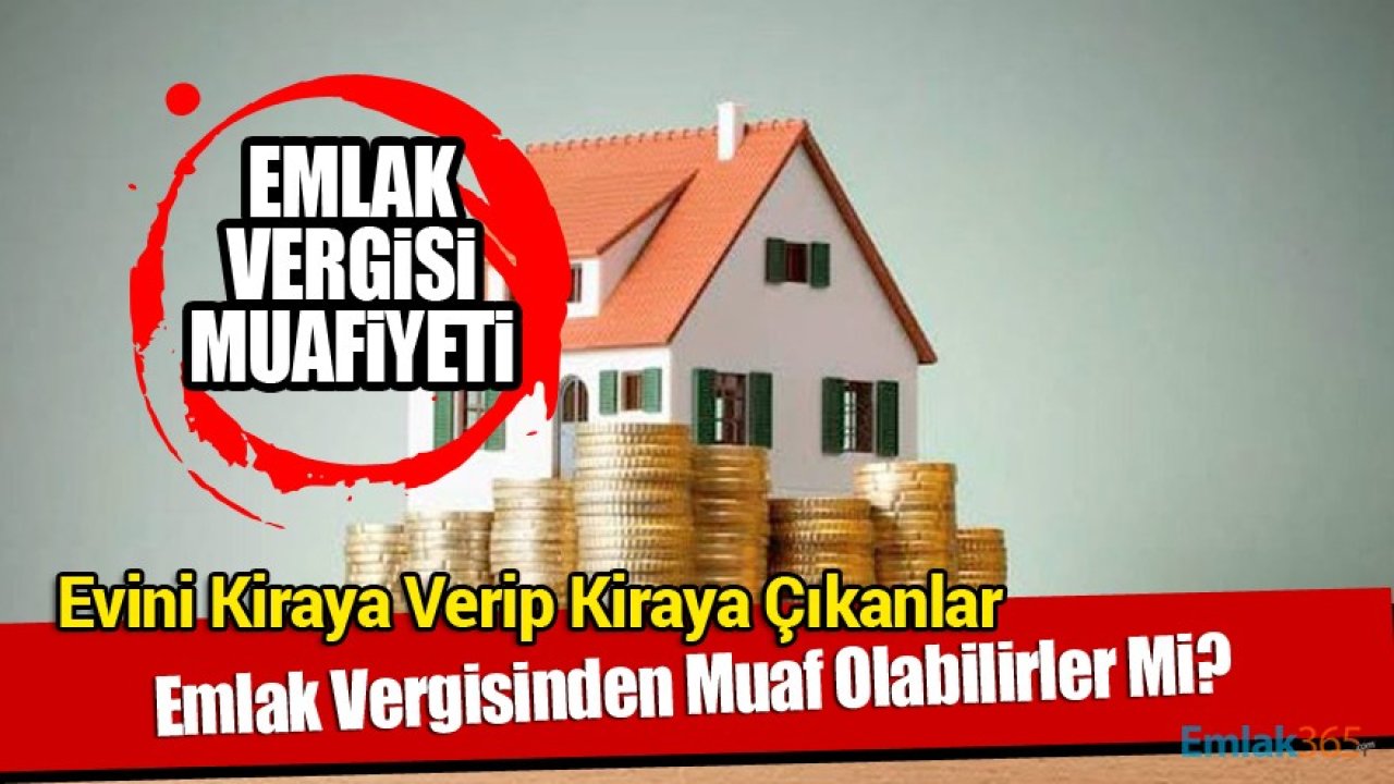 Evini Kiraya Verip Kiraya Çıkanların, Yazlık Sahibi Olanların Emlak Vergisi Muafiyeti Var Mı?