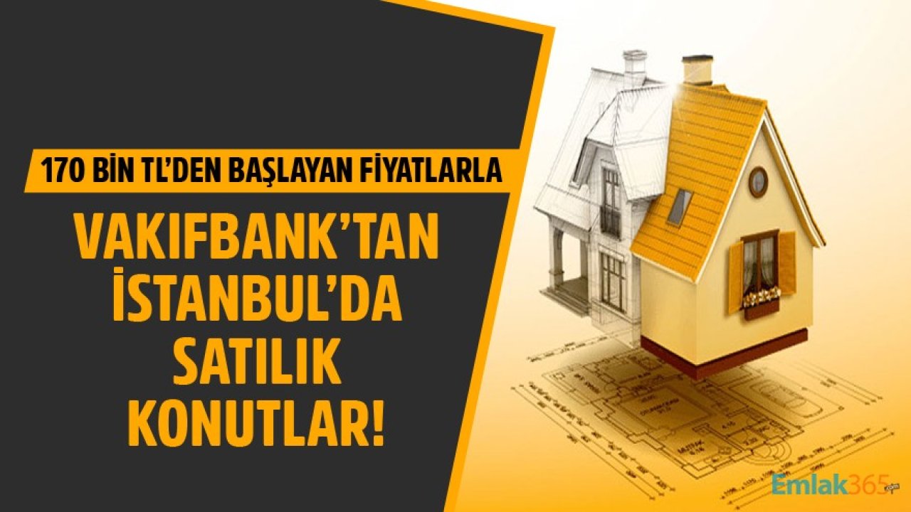 Vakıfbank'tan İstanbul'da 170 Bin TL'den Başlayan Fiyatlarla Satılık Konutlar