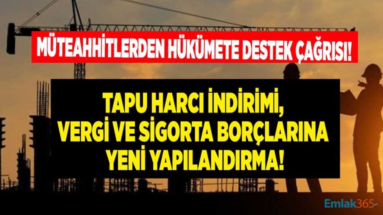 Müteahhitlerden Hükümete Destek Çağrısı: Tapu Harcı İndirimi, Vergi ve Sigorta Borçlarına Yeni Yapılandırma!