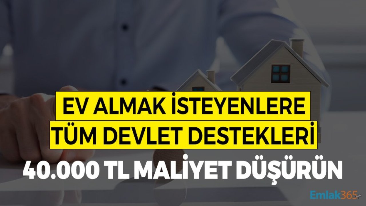 Ev Almak İsteyenlere Tüm Devlet Destekleri! Maliyeti 40.000 TL Düşürün