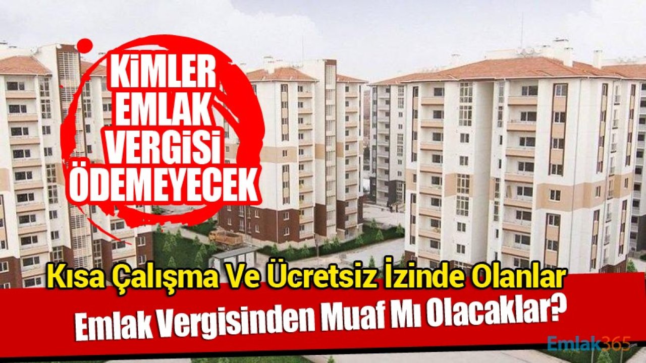 Kimler Emlak Vergisi Ödemeyecek? Kısa Çalışma Ve Ücretsiz İzinde Olanlar Emlak Vergisinden Muaf Mı?