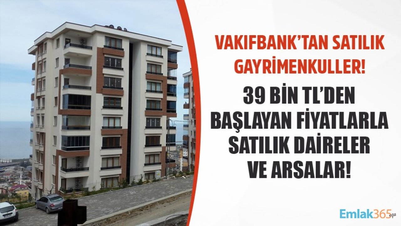 Vakıfbank'tan Satılık Gayrimenkul İlanları! 39 Bin TL'den Başlayan Fiyatlarla Satılık Daireler Ve Arsalar!