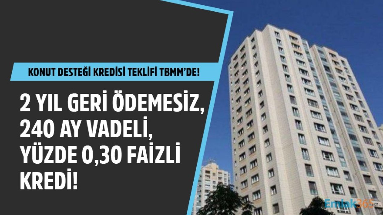 240 Ay Vadeli, Yüzde 0,30 Faizli, 2 Yıl Geri Ödemesiz Konut Desteği Kredisi Teklifi TBMM'de