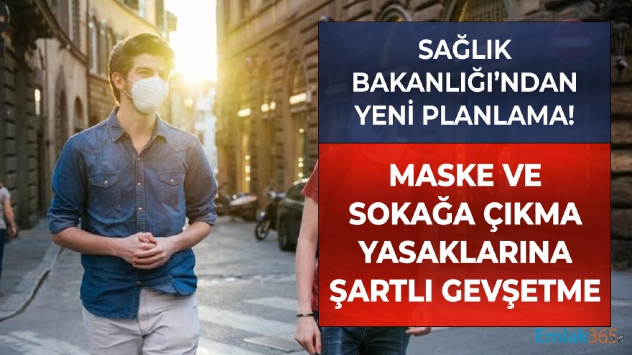 Sağlık Bakanlığı'ndan Yeni Planlama! Maske Ve Sokağa Çıkma Yasaklarına Şartlı Gevşetme!