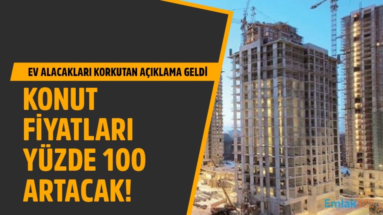 Ev Satın Alacakları Korkutan Açıklama! Konut Fiyatları Yüzde 100 Artacak!