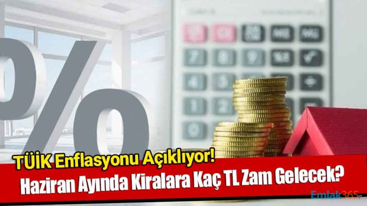 Haziran Ayında Kiralara Kaç TL Zam Gelecek, TÜİK TEFE TÜFE Resmi Zam Oranı Ne Zaman Açıklanacak?