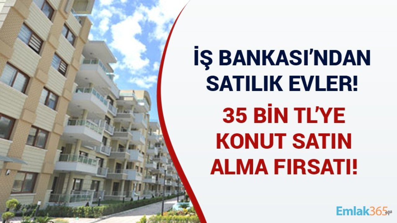 35 Bin TL'den Başlayan Fiyatlarla Ev Satışı! İş Bankası Konut Satış İlanları Güncellendi!