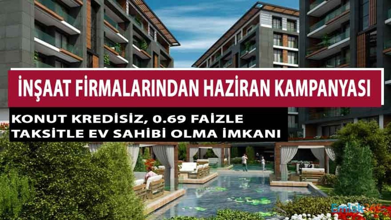 Haziran Ayı Konut Projesi Kampanyaları Açıklandı! 0.69 Vade Farkı İle Banka Kredisiz Ev Sahibi Olma İmkanı