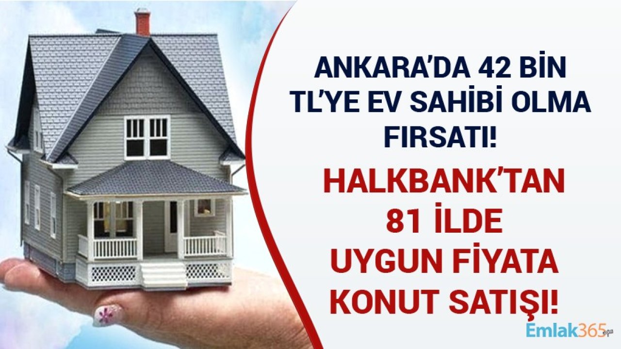 Ankara'da 42 Bin TL'ye Ev Sahibi Olma Fırsatı! Türkiye'nin 81 İlinde Halkbank'tan Satılık Ucuz Konutlar!