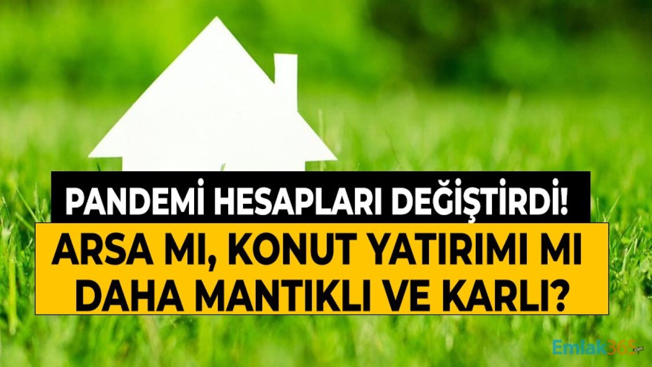 Pandemi Hesapları Değiştirdi! Arsa Mı, Konut Yatırımı Mı Daha Karlı ve Mantıklı?