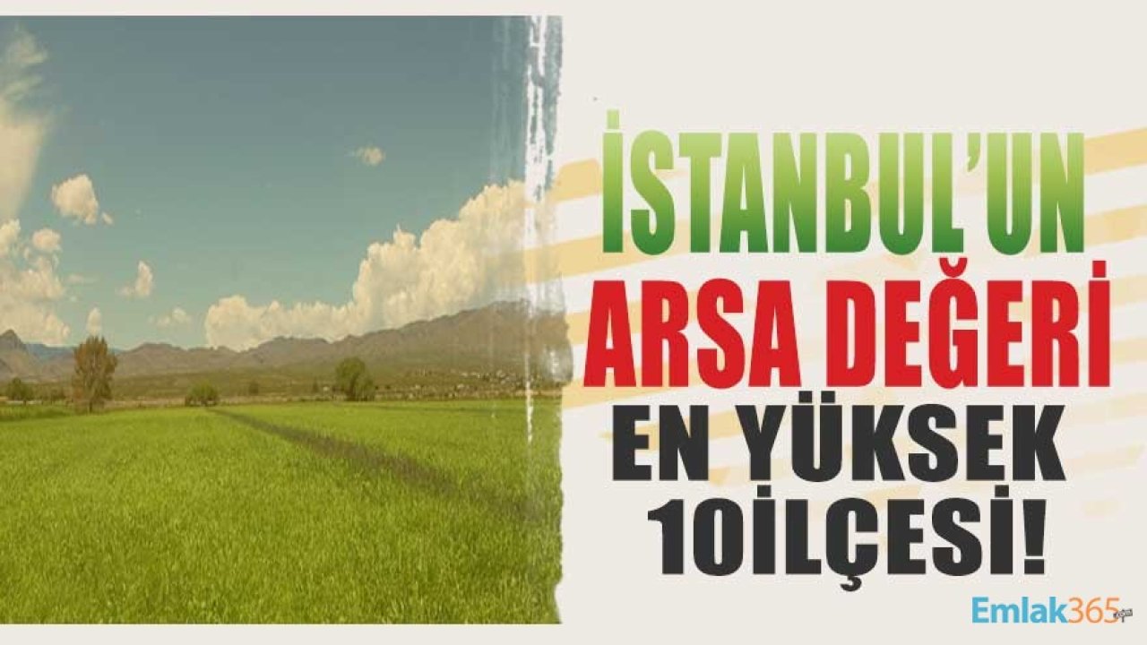 İstanbul'un Arsa Değeri En Yüksek 10 İlçesi Açıklandı!