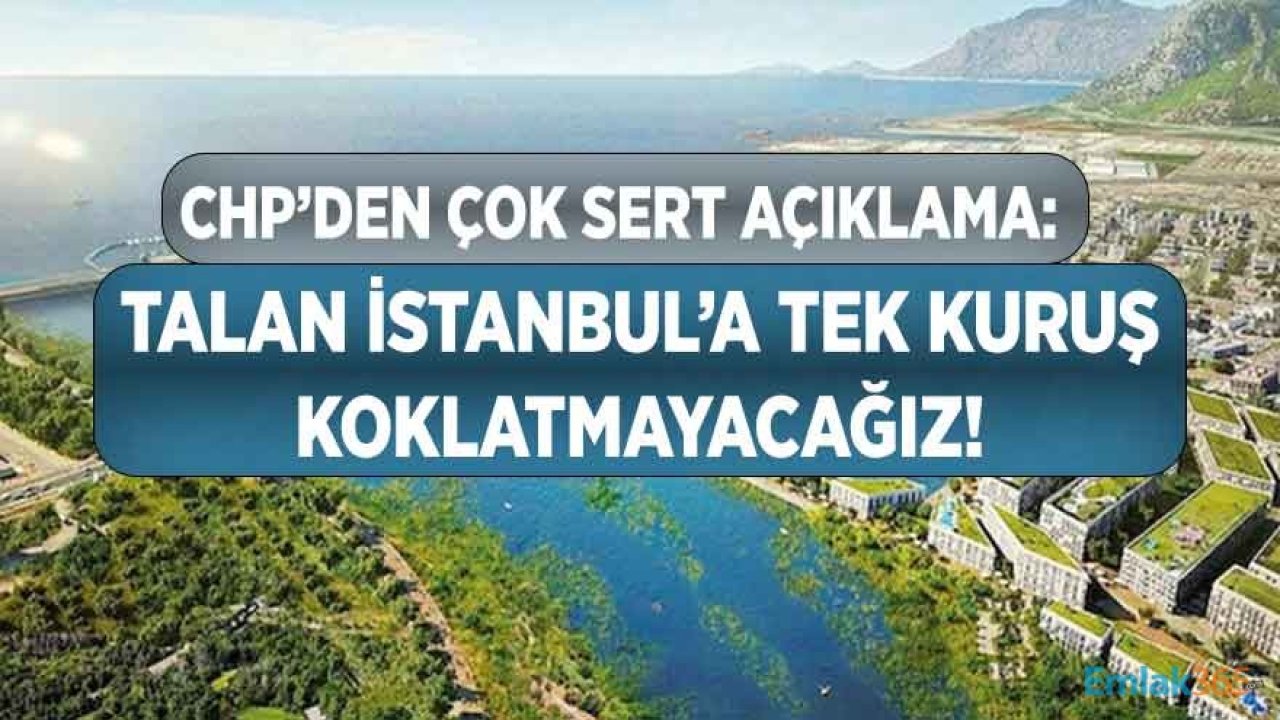 CHP'den Çok Sert Kanal İstanbul Açıklaması: Talan İstanbul'a Tek Kuruş Koklatmayacağız!