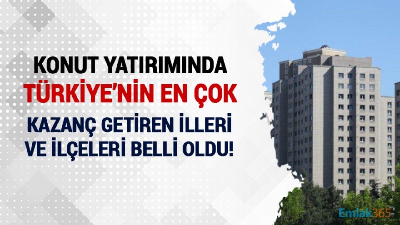 Konut Yatırımında Türkiye'nin En Çok Kazandıran İlleri Ve İlçeleri Belli Oldu