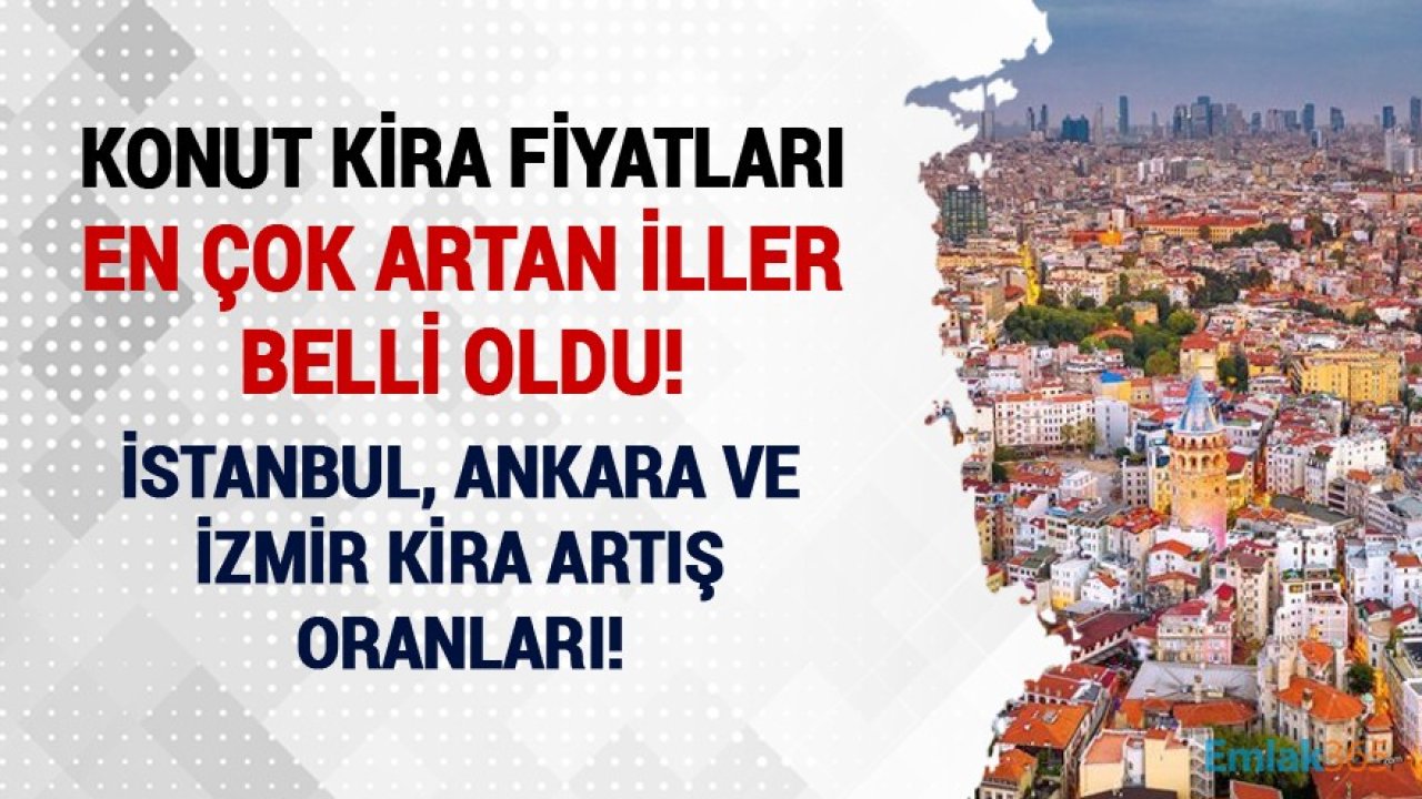 Konut Kiralarının En Çok Arttığı İller Belli Oldu! İstanbul, Ankara, İzmir Kira Artış Oranları!