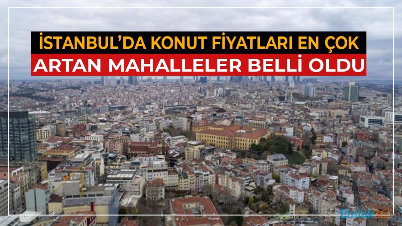 İstanbul'da Konut Fiyatları En Çok Değerlenen Mahalleler Belli Oldu!