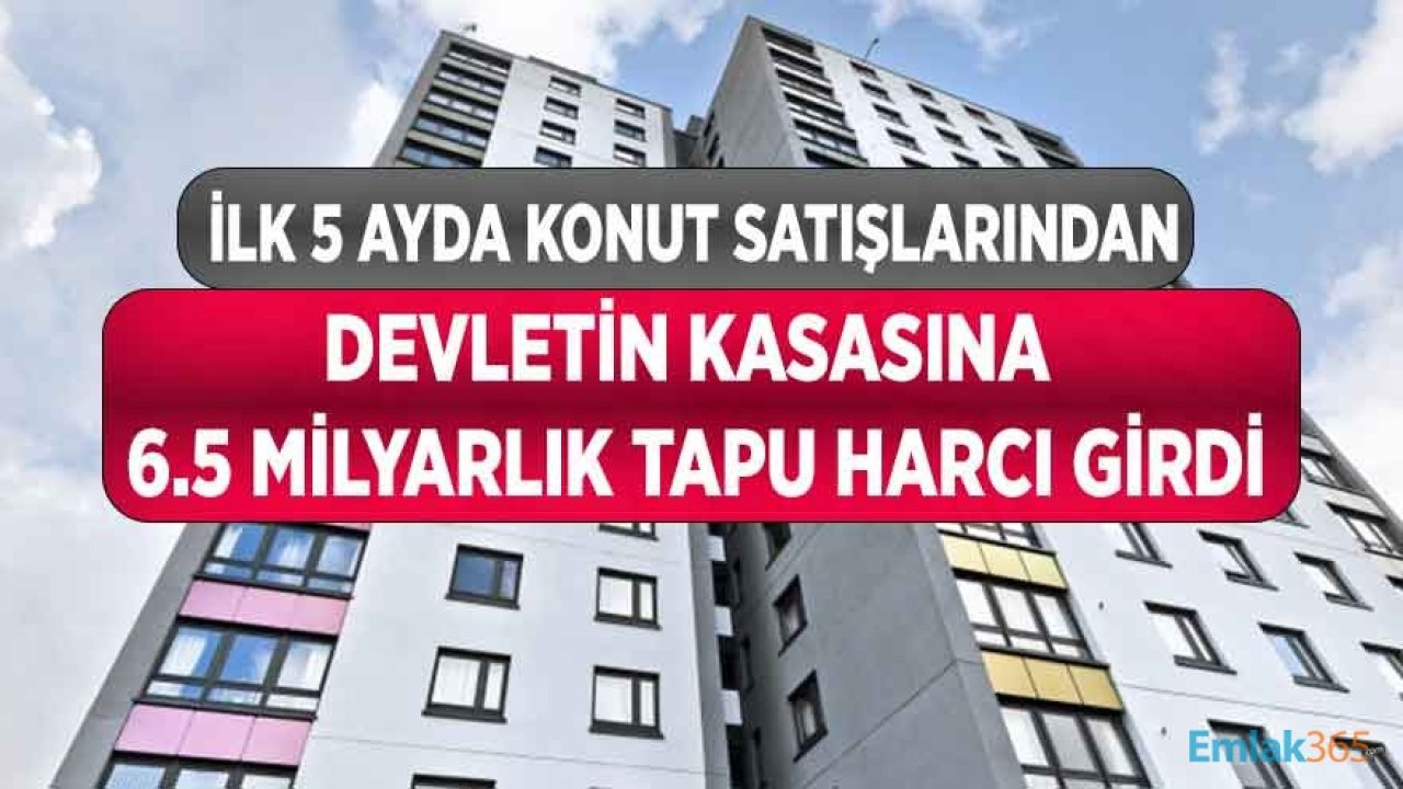 İlk 5 Ayda Konut Satışlarından Devletin Kasasına 6.5 Milyar Liralık Tapu Harcı Geliri Girdi!