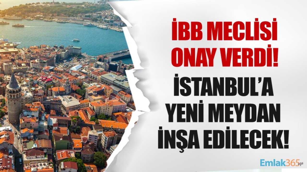 İstanbul Büyükşehir Belediye Meclisi Onay Verdi! İstanbul'a 7 Bin Metrekarelik Yeni Meydan İnşa Edilecek!