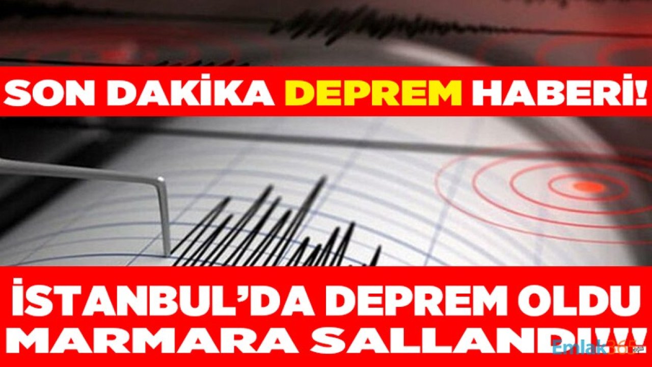 Son Dakika Deprem Haberi: İstanbul'da Deprem Oldu, Marmara Sallandı!