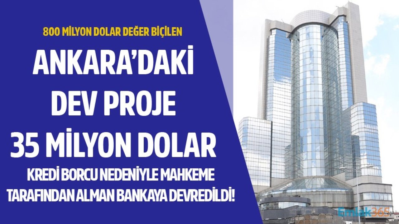 Ankara Çankaya'daki 800 Milyon Dolarlık Dev Proje 35 Milyon Dolar Kredi Borcu Yüzünden Alman Bankaya Devredildi