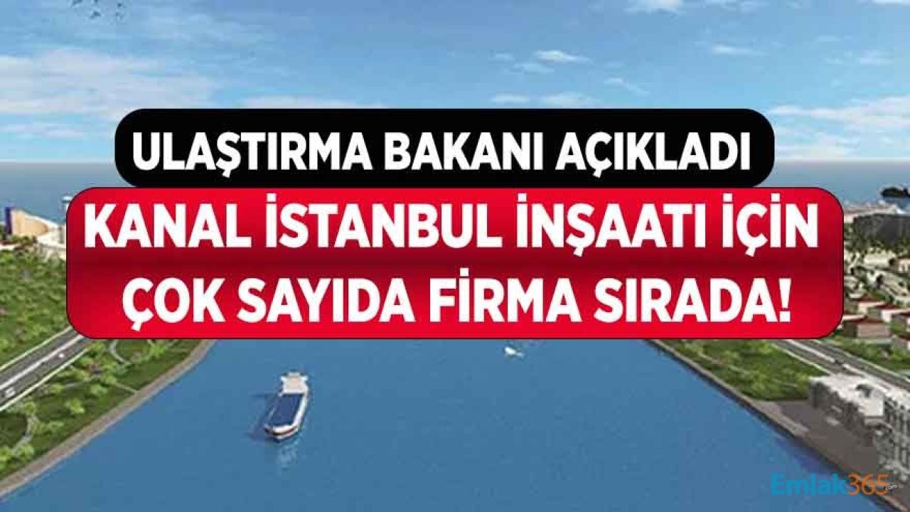 Ulaştırma Bakanı Açıkladı: Kanal İstanbul İnşaatı İçin Çok Sayıda Firma Sırada!