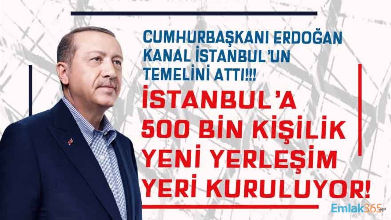 Cumhurbaşkanı Erdoğan Kanal İstanbul' un Temelini Attı: 500 Bin Kişi Kapasiteli Yerleşim Yeri Kurulacak!