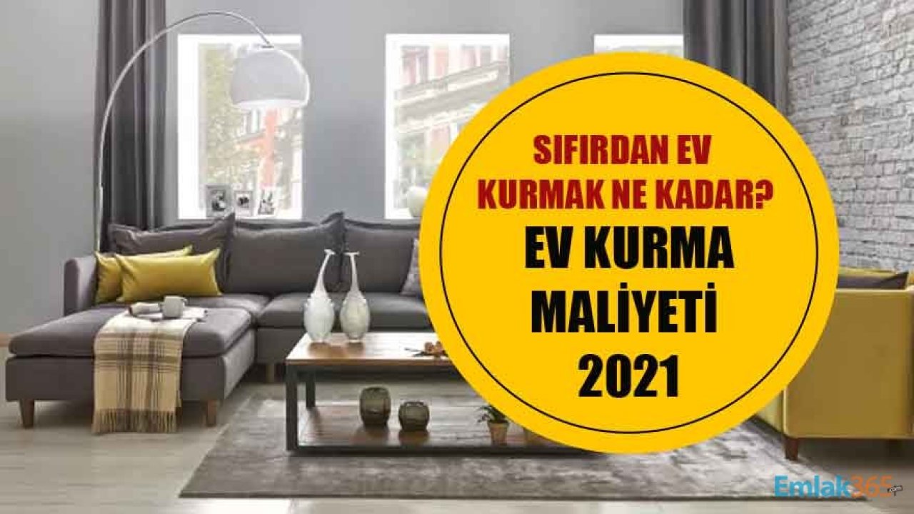 Ev Kurma Maliyeti 2021 Açıklandı! Sıfırdan Ev Kurmak Ne Kadar?