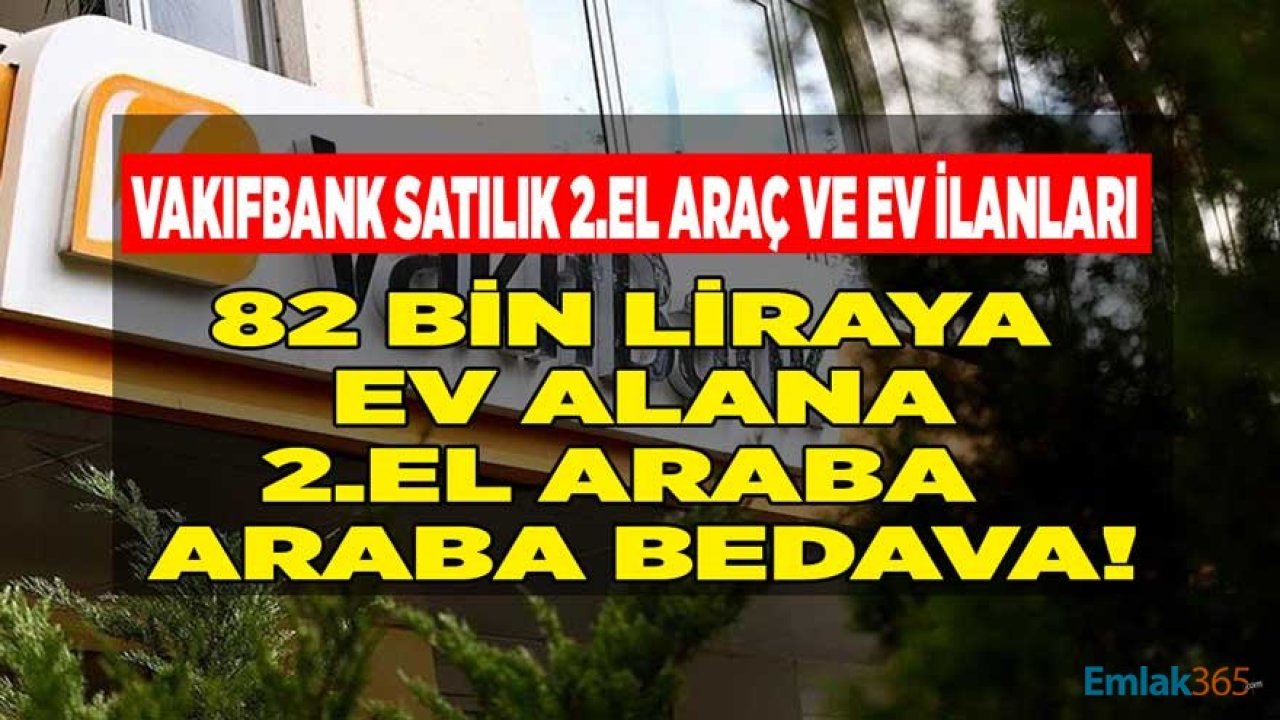 Vakıfbank Satılık İkinci El Araç ve Ev İlanları! 82 Bin Lira Öde, Ev Al Araba Bedavaya Gelsin