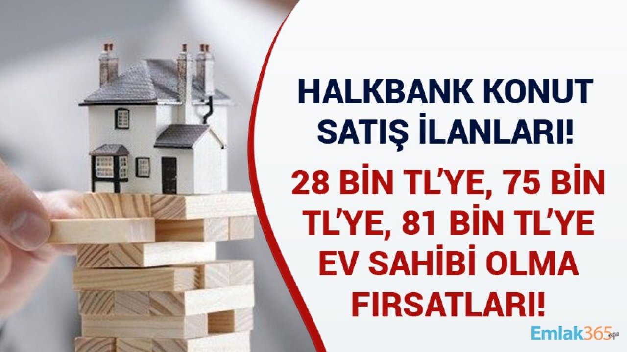 Halkbank Güncel Konut Satış İlanları! 28 Bin TL'ye, 75 Bin TL'ye, 81 Bin TL'ye Ev Sahibi Olma Fırsatları!