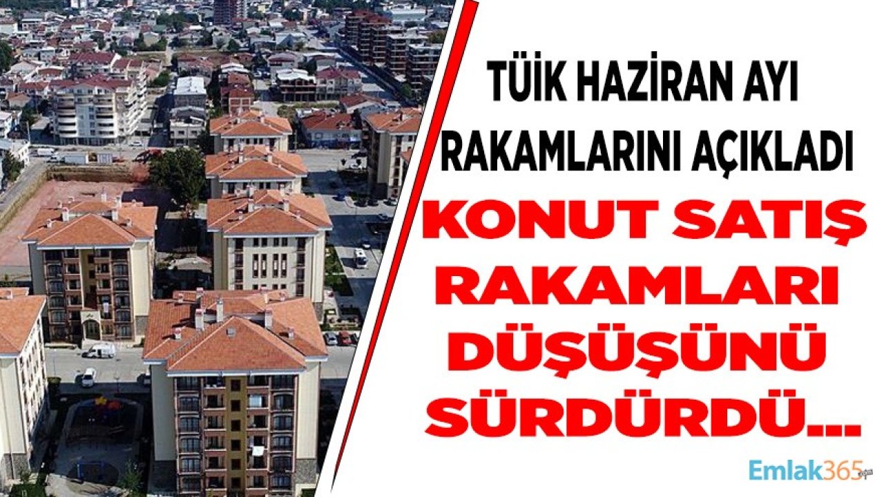 Kan Kaybı Sürüyor! TÜİK Haziran Ayı Konut Satış Rakamları Açıklandı