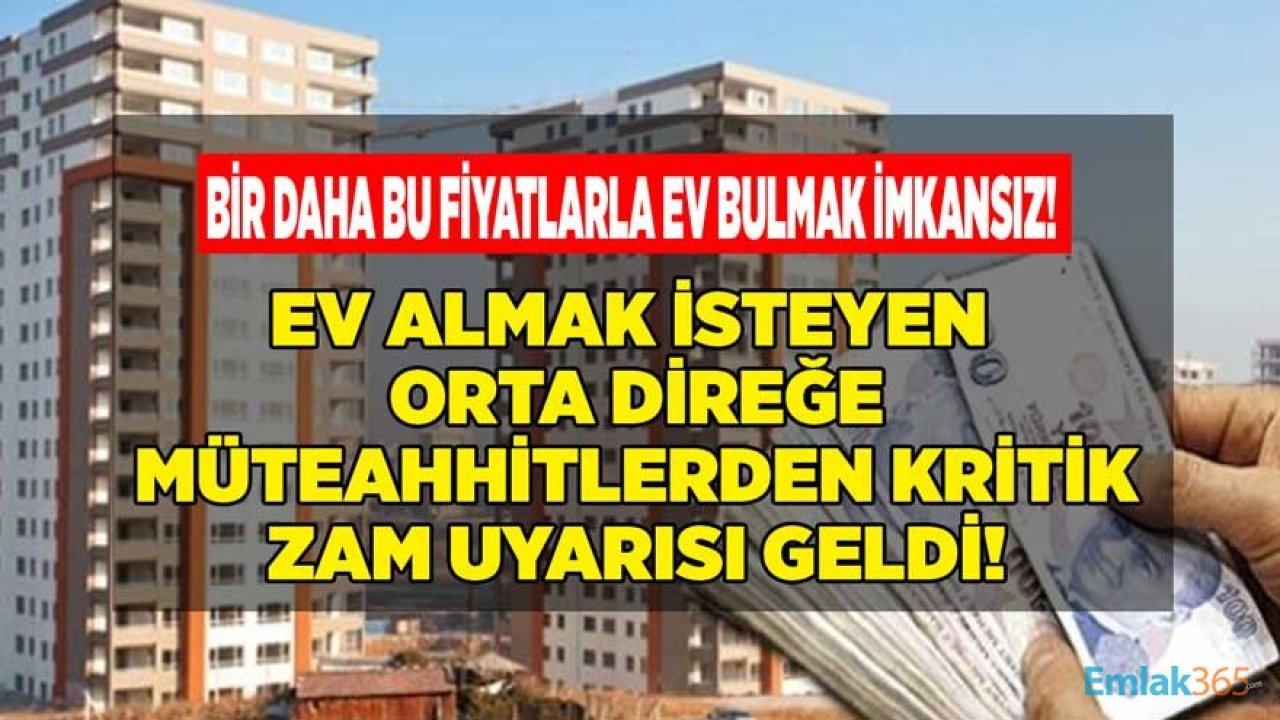 Ev Almak İsteyenlere Müteahhitlerden Kritik Zam Uyarısı: Konut Almak Zorlaşacak, Bu Fiyatlara Bir Daha Ev Bulmak İmkansız!