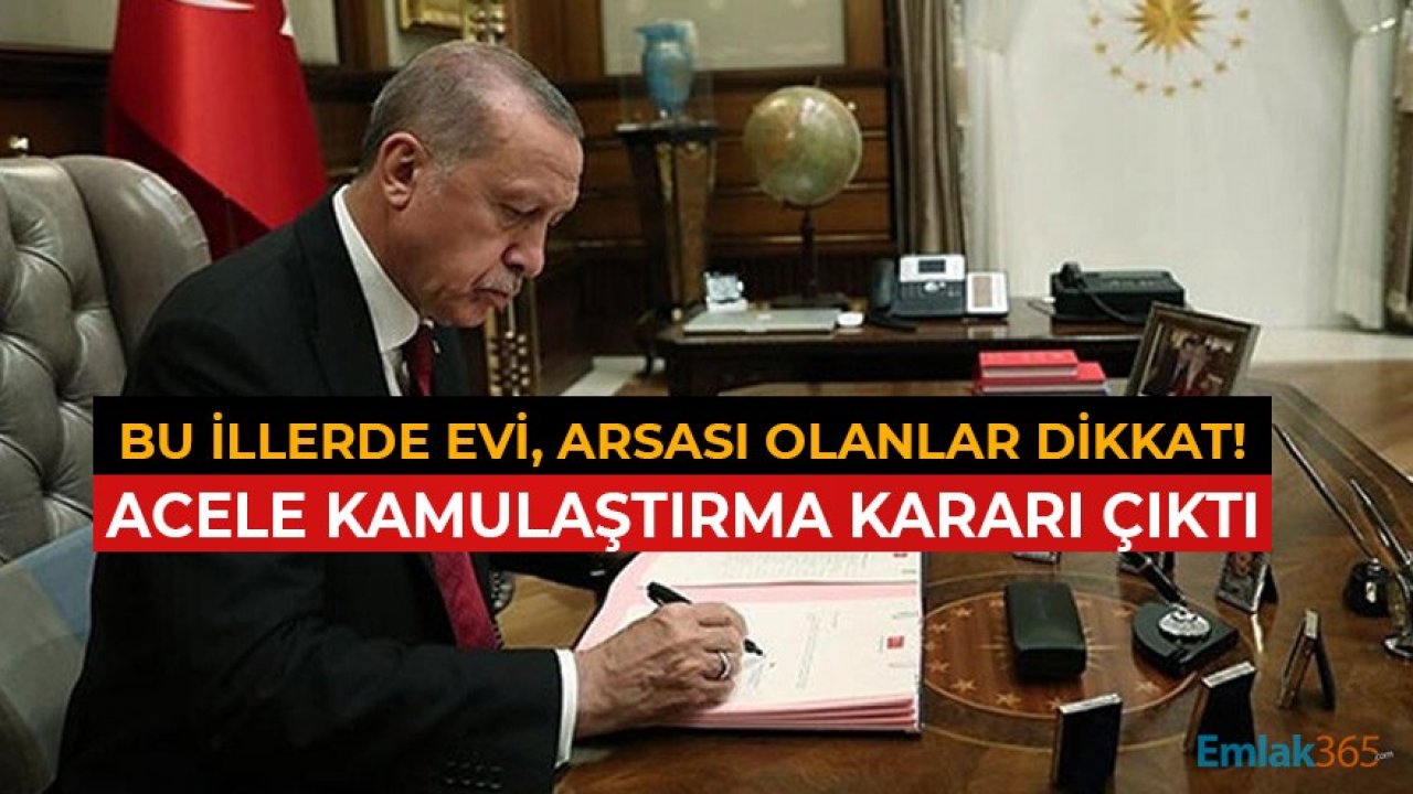 Bu İllerde Evi, Arsası Olanları Dikkat! Acele Kamulaştırma Kararı Çıktı