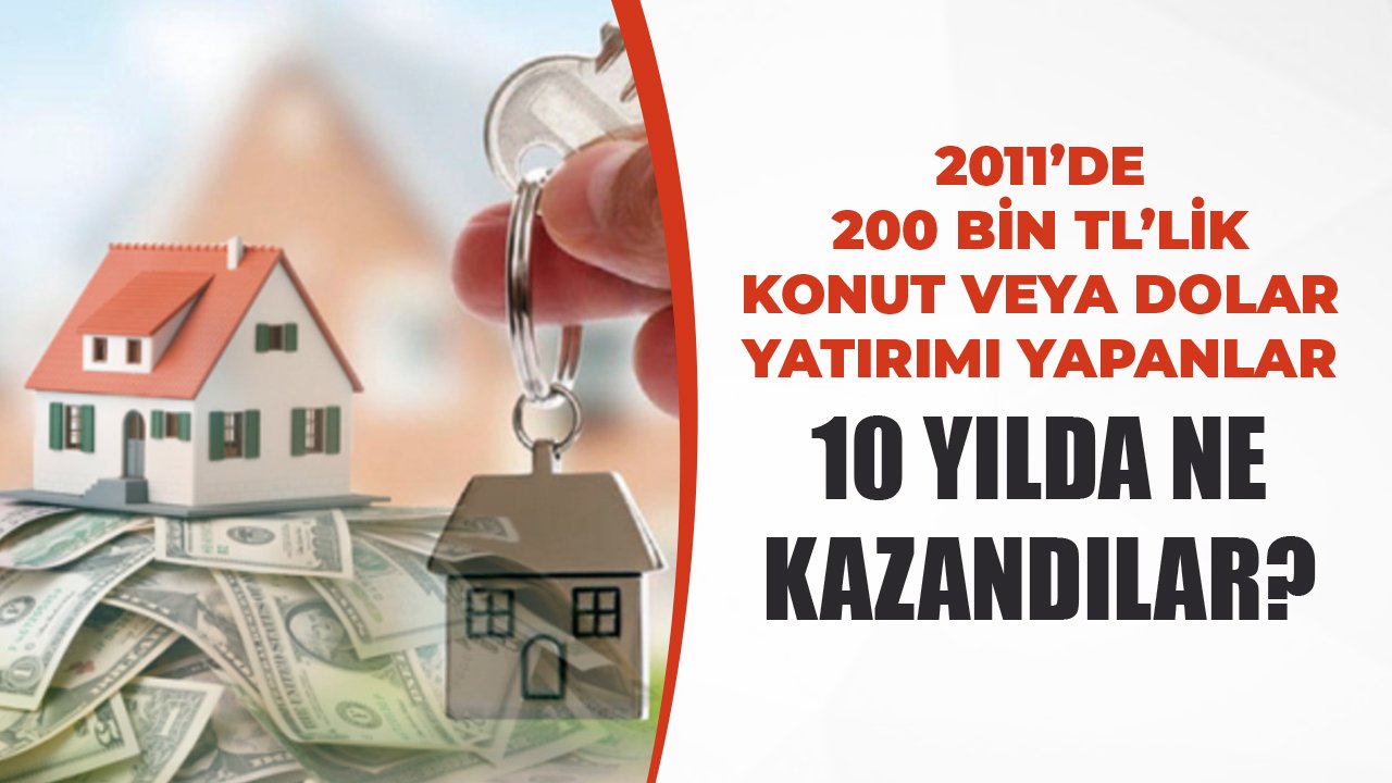 2011'de 200 Bin TL'lik Konut Veya Dolar Yatırımı Yapanlar 10 Yılda Ne Kazandılar?