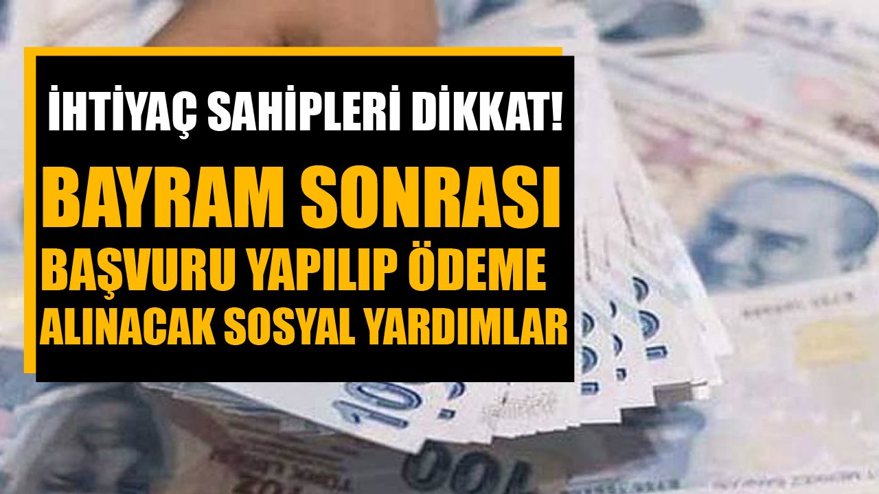 Bayram Sonrası Başvuru Yapılıp Ödeme Alınabilecek Nakit Sosyal Yardımlar!