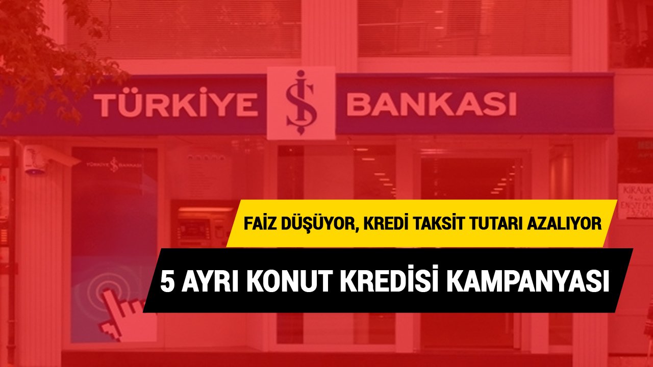 Faiz Düşüyor, Kredi Taksit Tutarı Azalıyor! İş Bankası'ndan 5 Farklı Konut Kredisi Kampanyası