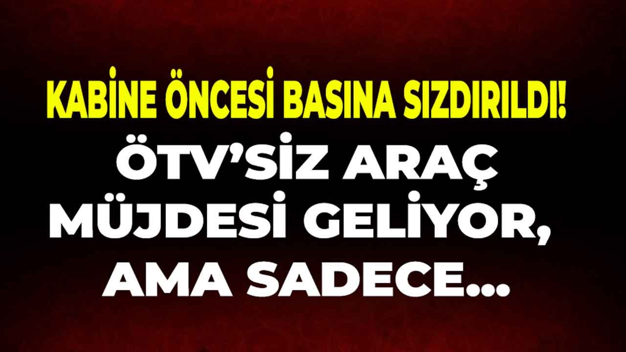 ÖTV'siz Araç İçin Kabine Öncesi Bomba Kulis Haberi: Gelecek Ama Sadece...
