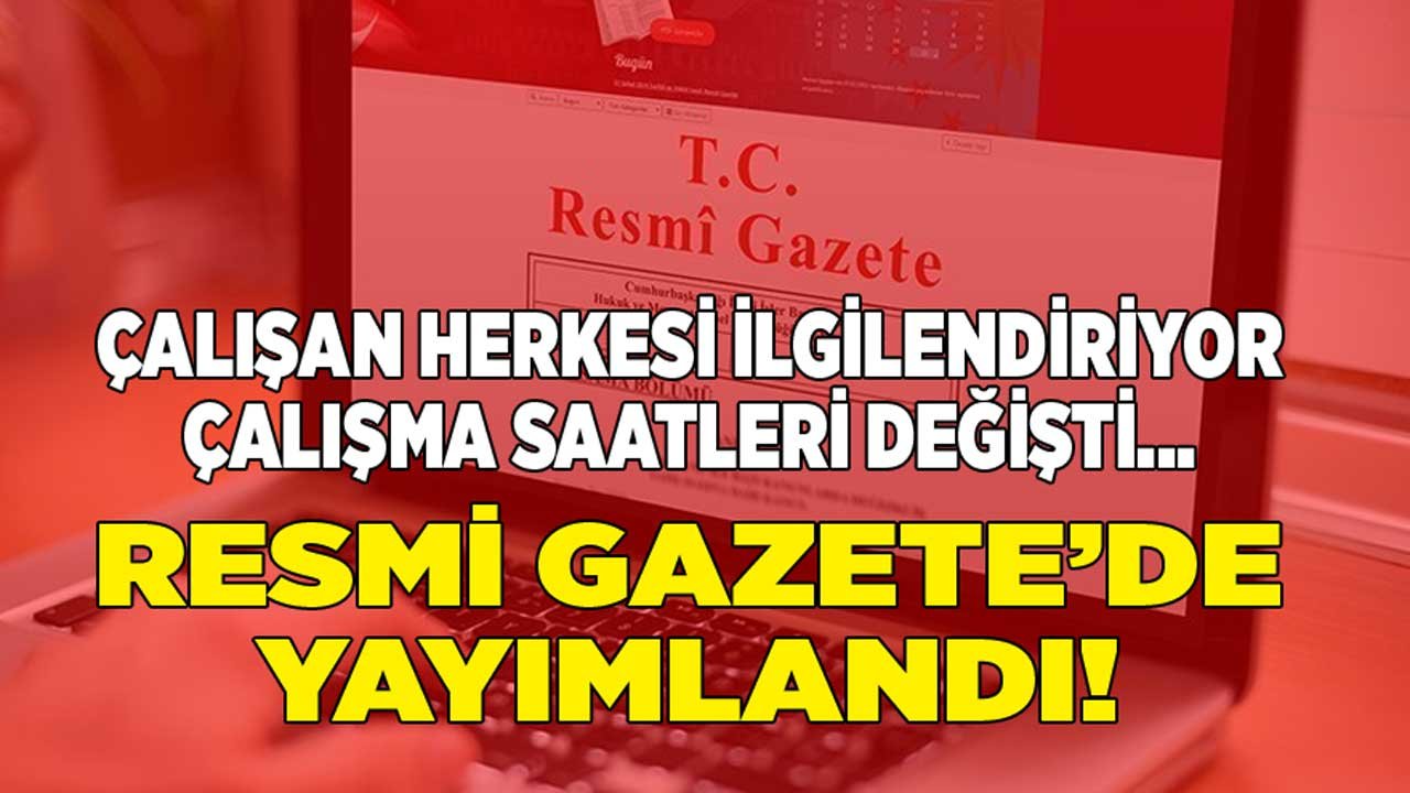 Tüm Çalışanları İlgilendiriyor! Resmi Gazete İle Yayımlandı, Günlük Çalışma Süresi Değişti