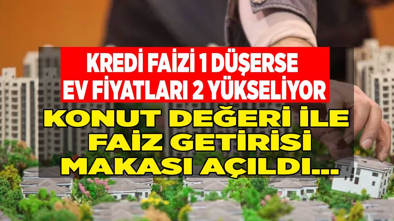 Konut Değeri İle Faiz Getirisi Makası Açıldı! Kredi Faizi 1 Düşerse Ev Fiyatları 2 Yükseliyor