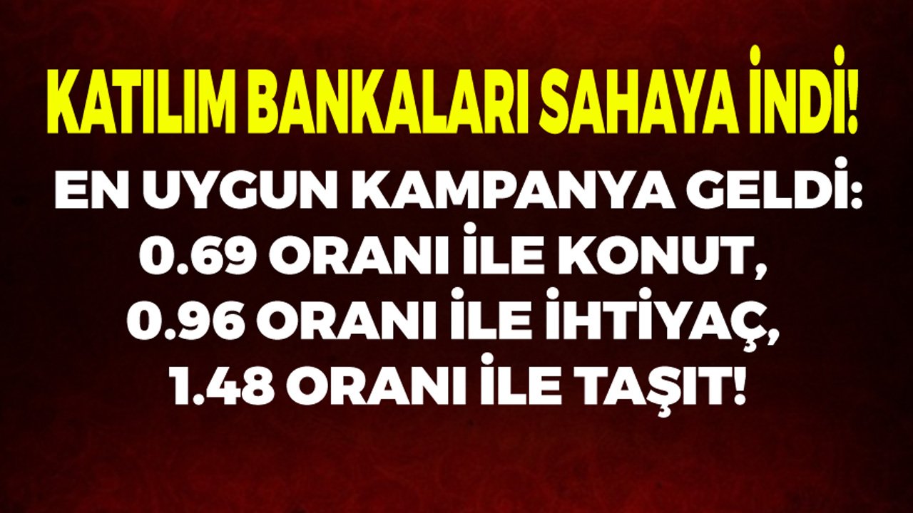 Katılım Bankaları Sahaya İndi! 0.96 Oranla İhtiyaç, 0.69 Oranla Konut, 1.48 Oranla Taşıt Finansmanı