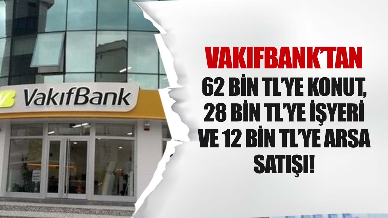 Vakıfbank'tan 62 Bin TL'ye Konut, 12 Bin TL'ye Arsa, 28 Bin TL'ye İşyeri Satışı