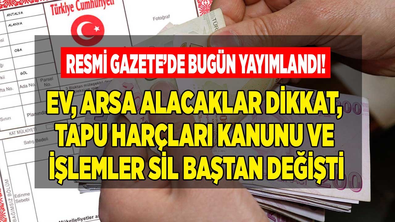 Ev, Arsa Alacaklar, Satacaklar Dikkat! Tapu Harçları Kanunu ve İşlemleri Sil Baştan Değişti